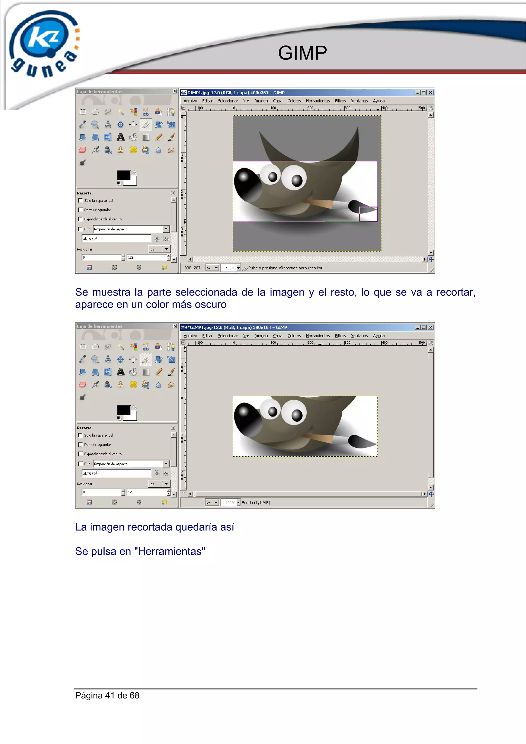 GIMP




Se muestra la parte seleccionada de la imagen y el resto, lo que se va a recortar,
aparece en un color más oscuro




La imagen recortada quedaría así

Se pulsa en "Herramientas"




Página 41 de 68
 