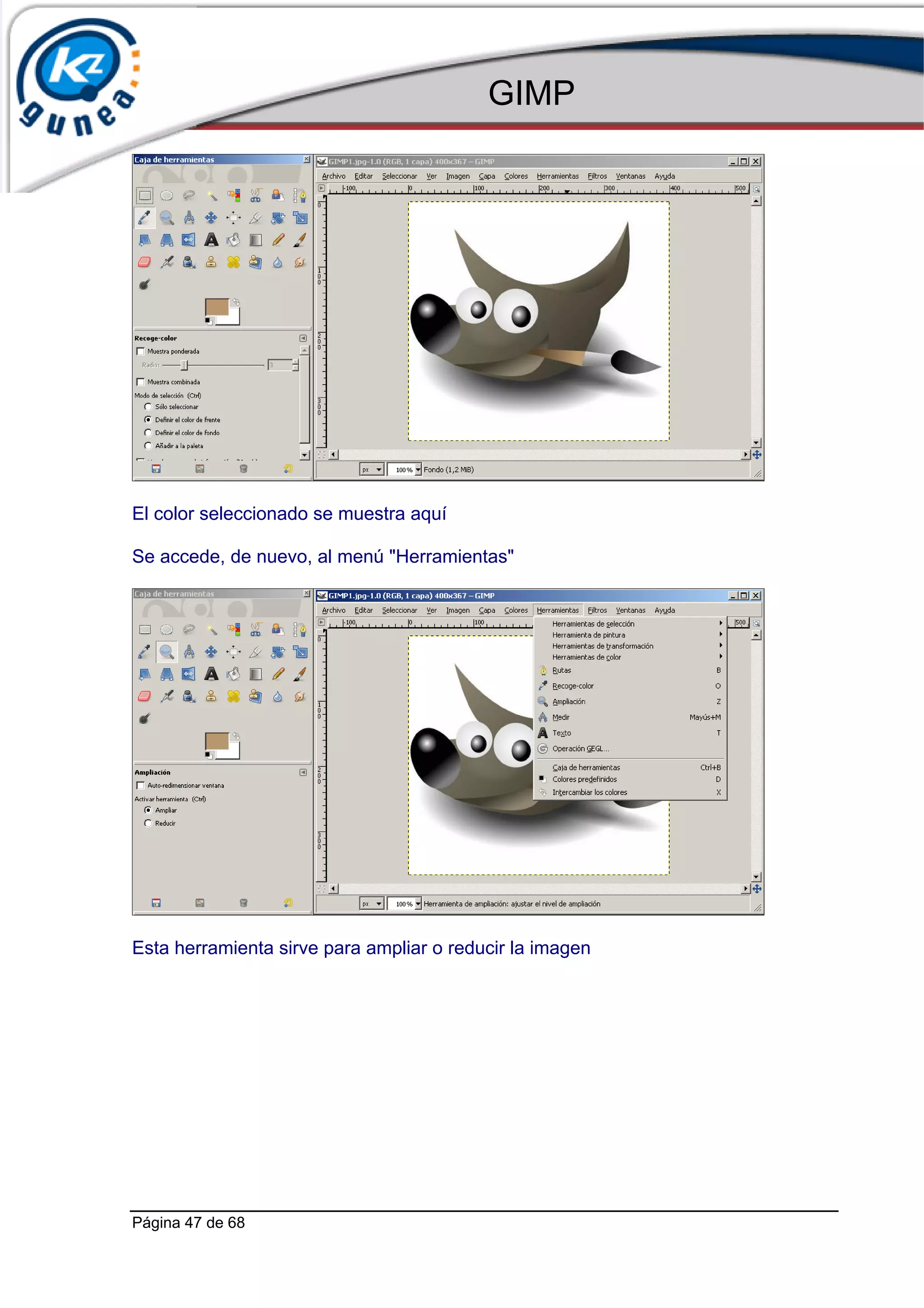 GIMP




El color seleccionado se muestra aquí

Se accede, de nuevo, al menú "Herramientas"




Esta herramienta sirve para ampliar o reducir la imagen




Página 47 de 68
 