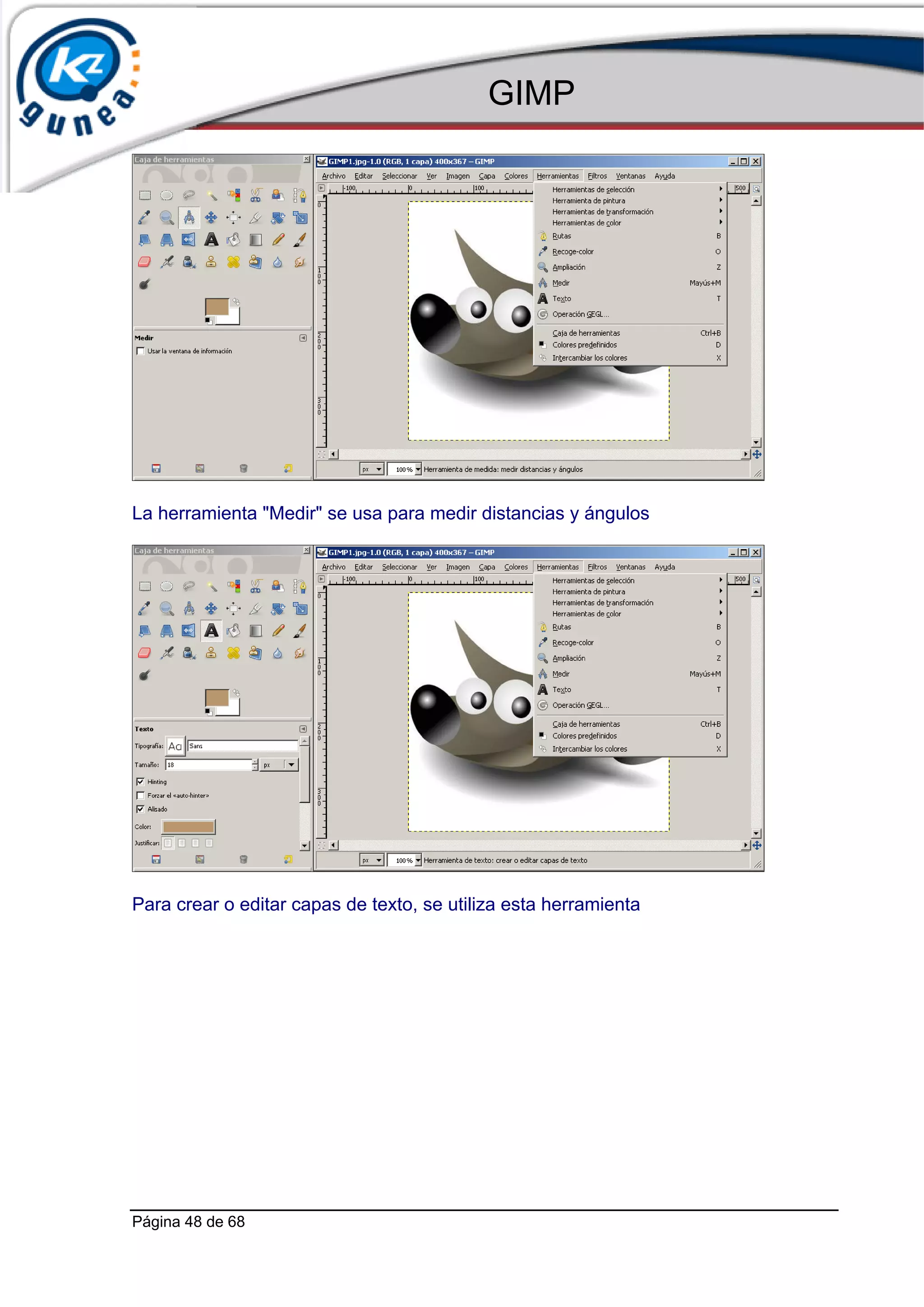 GIMP




La herramienta "Medir" se usa para medir distancias y ángulos




Para crear o editar capas de texto, se utiliza esta herramienta




Página 48 de 68
 