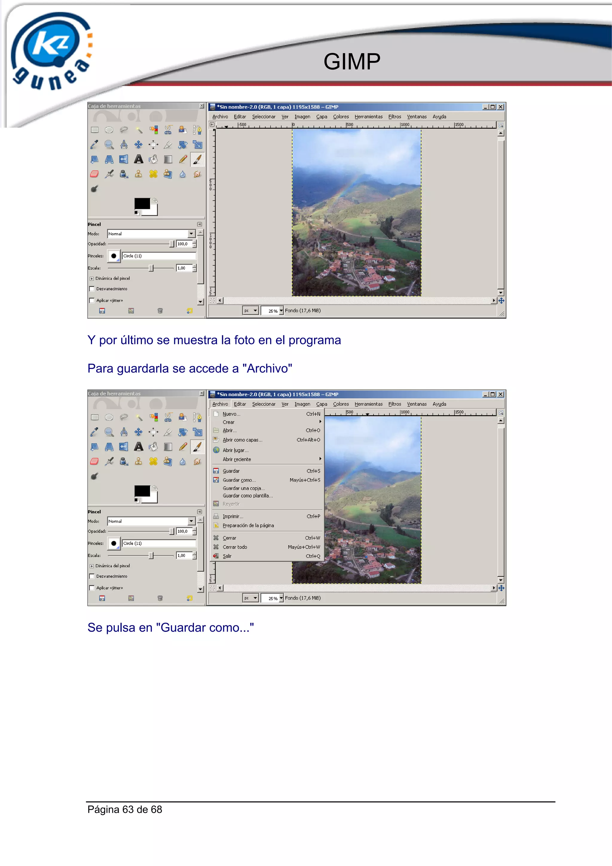 GIMP




Y por último se muestra la foto en el programa

Para guardarla se accede a "Archivo"




Se pulsa en "Guardar como..."




Página 63 de 68
 