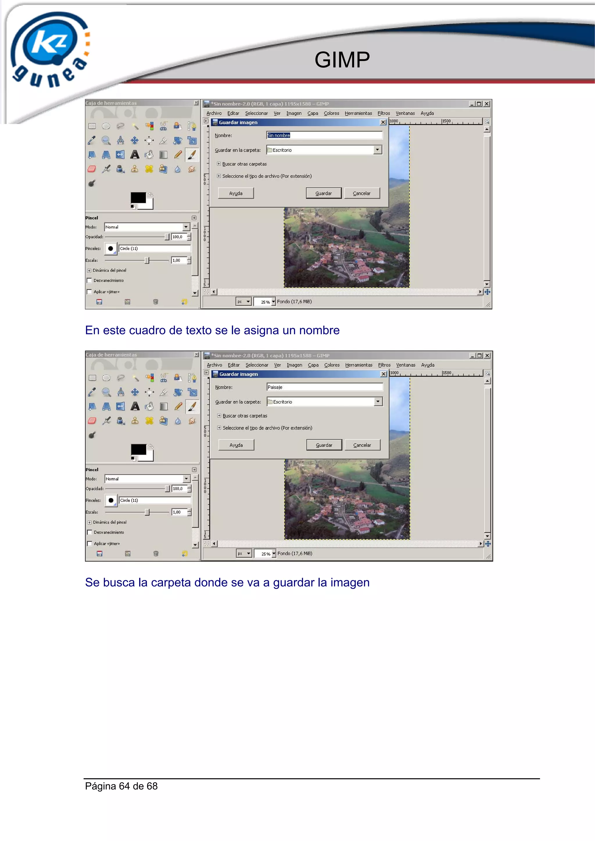GIMP




En este cuadro de texto se le asigna un nombre




Se busca la carpeta donde se va a guardar la imagen




Página 64 de 68
 