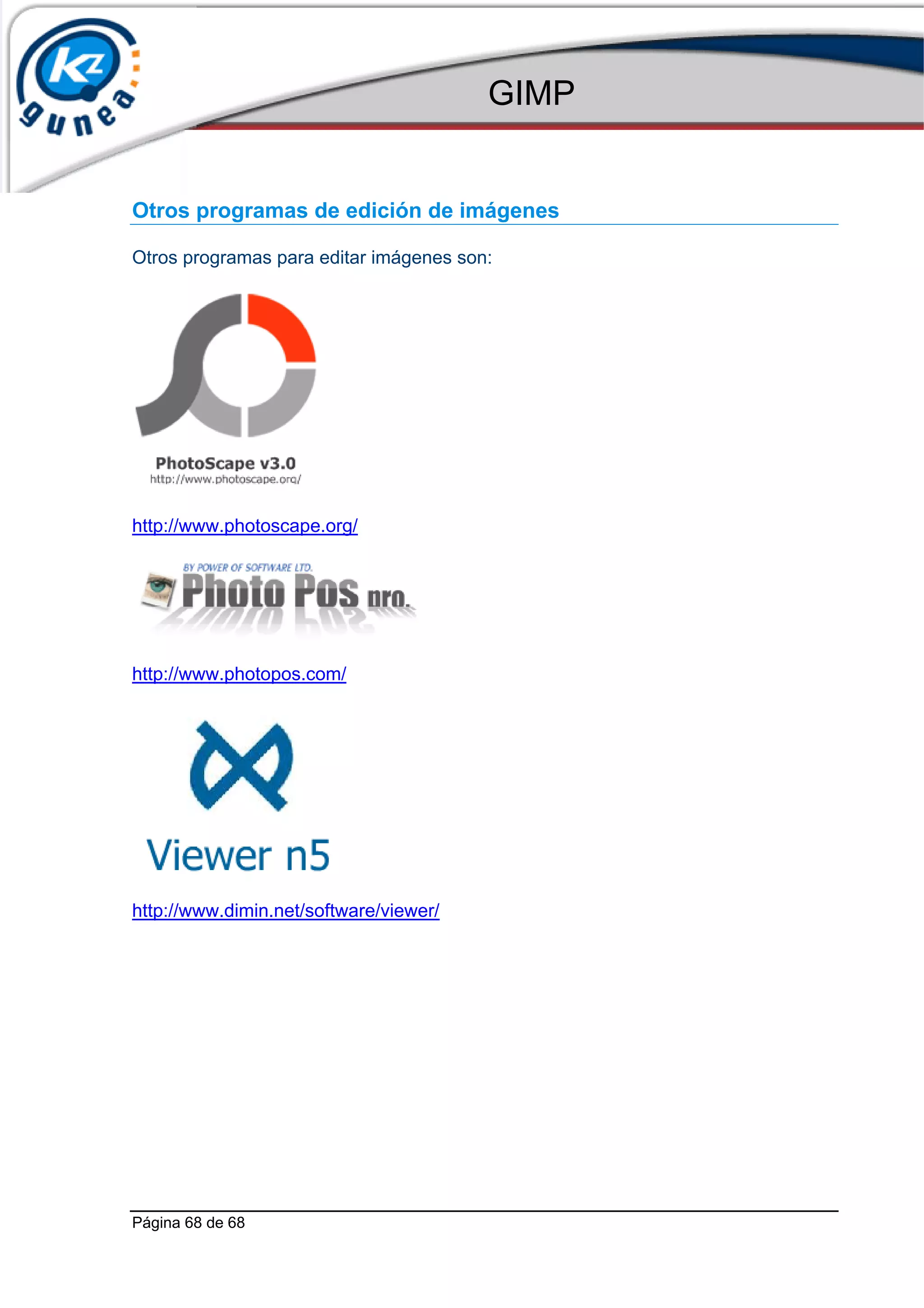 GIMP


Otros programas de edición de imágenes

Otros programas para editar imágenes son:




http://www.photoscape.org/




http://www.photopos.com/




http://www.dimin.net/software/viewer/




Página 68 de 68
 