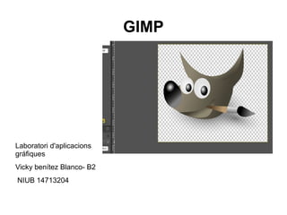 GIMP




Laboratori d'aplicacions
gráfiques
Vicky benítez Blanco- B2
NIUB 14713204
 