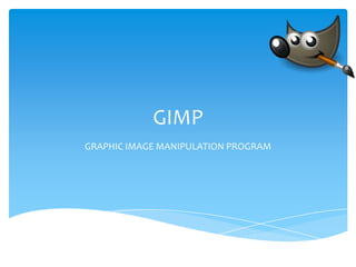 GIMP
GRAPHIC IMAGE MANIPULATION PROGRAM
 