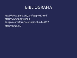 BIBLIOGRAFIA
http://docs.gimp.org/2.4/es/pt01.html
http://www.photoshopdesigns.com/foro/viewtopic.php?t=4212
http://gimp.es/

 