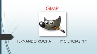 GIMP
FERNANDO ROCHA 1° CIENCIAS “F”
 