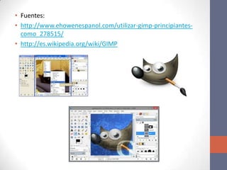 • Fuentes:
• http://www.ehowenespanol.com/utilizar-gimp-principiantes-
como_278515/
• http://es.wikipedia.org/wiki/GIMP
 