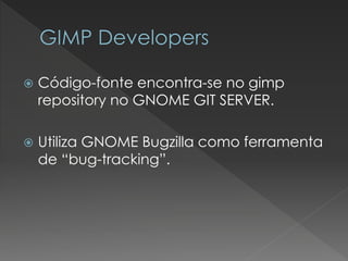 Código-fonte encontra-se no gimprepositoryno GNOME GIT SERVER. 
Utiliza GNOME Bugzillacomo ferramenta de “bug-tracking”.  