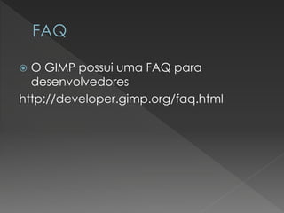 O GIMP possui uma FAQ para desenvolvedores 
http://developer.gimp.org/faq.html  