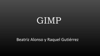 GIMP
Beatriz Alonso y Raquel Gutiérrez
 