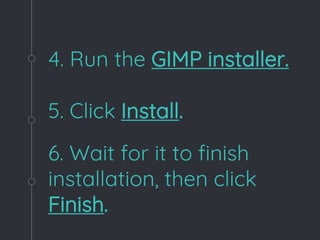 4. Run the GIMP installer.
6. Wait for it to finish
installation, then click
Finish.
5. Click Install.
 