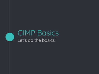 GIMP Basics
Let’s do the basics!
 