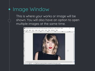 Image Window
This is where your works or image will be
shown. You will also have an option to open
multiple images at the same time.
 
