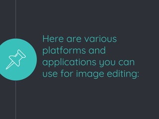 Here are various
platforms and
applications you can
use for image editing:
 