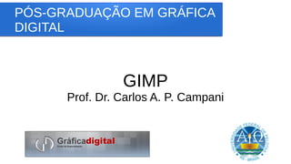 PÓS-GRADUAÇÃO EM GRÁFICA
DIGITAL
GIMP
Prof. Dr. Carlos A. P. Campani
 