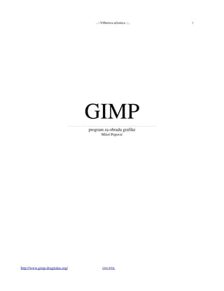 ..:::Vilberova učionica :::.. 1
GIMP
program za obradu grafike
Miloš Popović
http://www.gimp.drugitalas.org/ GNU/FDL
 