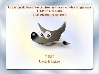 Creación de Recursos Audiovisuales en edades tempranas CEP de Granada 9 de Diciembre de 2010 GIMP Usos Básicos 