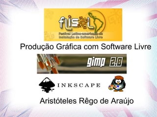 Produção Gráfica com Software Livre
Aristóteles Rêgo de Araújo
 