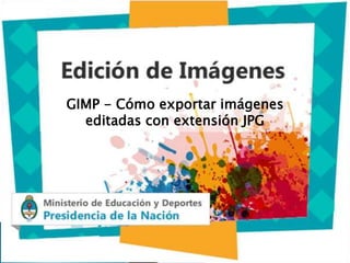 GIMP - Cómo exportar imágenes
editadas con extensión JPG
 