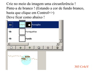 Crie no meio da imagem uma circunferência ! Pinte-a de branco ! (Estando a cor de fundo branco, basta que clique em Control+>) Deve ficar como abaixo ! 303 Cr4zY 