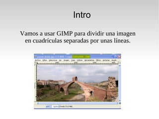 Intro Vamos a usar GIMP para dividir una imagen en cuadrículas separadas por unas líneas. 
