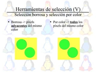 Herramientas de selección (V) Selección borrosa y selección por color Borrosa -> píxels  adyacentes  del mismo color Por color ->  todos  los píxels del mismo color 
