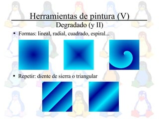 Herramientas de pintura (V) Degradado (y II) Formas: lineal, radial, cuadrado, espiral... Repetir: diente de sierra o triangular 