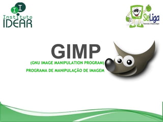 GIMP (GNU IMAGE MANIPULATION PROGRAM) PROGRAMA DE MANIPULAÇÃO DE IMAGEM 