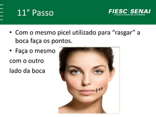 11° Passo
• Com o mesmo picel utilizado para “rasgar” a
boca faça os pontos.
• Faça o mesmo
com o outro
lado da boca
 