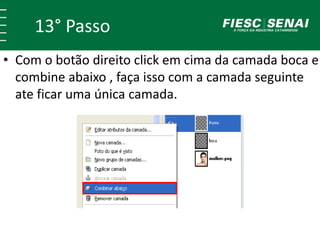 13° Passo
• Com o botão direito click em cima da camada boca e
combine abaixo , faça isso com a camada seguinte
ate ficar uma única camada.
 