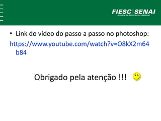 • Link do vídeo do passo a passo no photoshop:
https://www.youtube.com/watch?v=O8kX2m64
b84
Obrigado pela atenção !!!
 