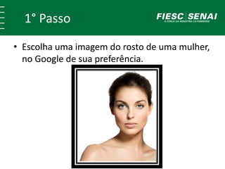 1° Passo
• Escolha uma imagem do rosto de uma mulher,
no Google de sua preferência.
 