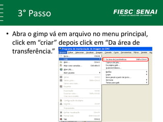 3° Passo
• Abra o gimp vá em arquivo no menu principal,
click em “criar” depois click em “Da área de
transferência.”
 