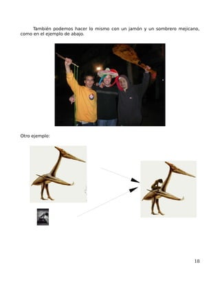 También podemos hacer lo mismo con un jamón y un sombrero mejicano,
como en el ejemplo de abajo.




Otro ejemplo:




                                                                     18
 
