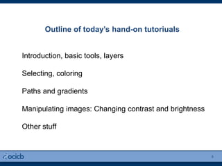 Outline of today’s hand-on tutoriuals
8
Introduction, basic tools, layers
Selecting, coloring
Paths and gradients
Manipulating images: Changing contrast and brightness
Other stuff
 