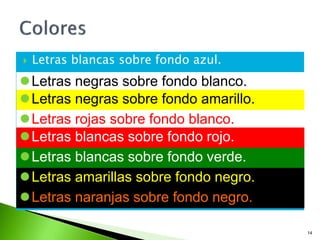  Letras blancas sobre fondo azul.
14
Letras negras sobre fondo blanco.
Letras negras sobre fondo amarillo.
Letras rojas sobre fondo blanco.
Letras blancas sobre fondo verde.
Letras blancas sobre fondo rojo.
Letras amarillas sobre fondo negro.
Letras naranjas sobre fondo negro.
 