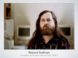 Richard Stallman  
Fundador do Projeto software livre "GNU"
 