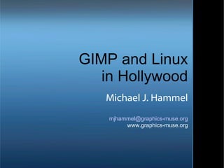 GIMP and Linux in Hollywood Michael J. Hammel [email_address] www.graphics-muse.org 