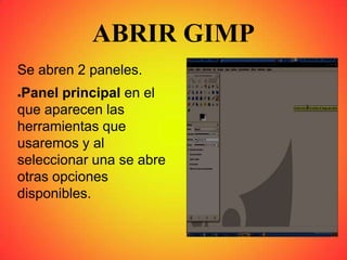 ABRIR GIMP
Se abren 2 paneles.
●Panel principal en el
que aparecen las
herramientas que
usaremos y al
seleccionar una se abre
otras opciones
disponibles.
 