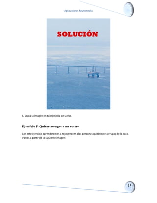 Aplicaciones Multimedia 
6. Copia la imagen en tu memoria de Gimp. 
Ejercicio 5. Quitar arrugas a un rostro 
Con este ejercicio aprenderemos a rejuvenecer a las personas quitándoles arrugas de la cara. Vamos a partir de la siguiente imagen:  