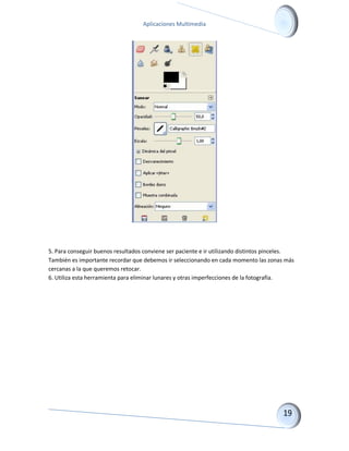 Aplicaciones Multimedia 
5. Para conseguir buenos resultados conviene ser paciente e ir utilizando distintos pinceles. También es importante recordar que debemos ir seleccionando en cada momento las zonas más cercanas a la que queremos retocar. 6. Utiliza esta herramienta para eliminar lunares y otras imperfecciones de la fotografía.  
