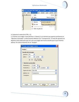 Aplicaciones Multimedia 
4. Copiamos la selección (CTRL + C) 5. Creamos una imagen nueva (Archivo => Nuevo). En la ventana que aparece pinchamos en "Opciones avanzadas" y seleccionamos Rellenar con "Transparencia". El resto de opciones las dejamos como están para que nos cree una imagen del mismo tamaño que la que tenemos abierta. Por último hacemos clic en "Aceptar" 
 
