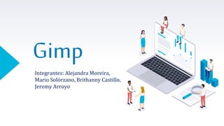 Gimp
Integrantes: Alejandra Moreira,
Mario Solórzano, Brithanny Castillo,
Jeremy Arroyo
 