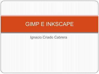Ignacio Criado Cabrera
GIMP E INKSCAPE
 