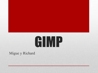 GIMP
Migue y Richard
 