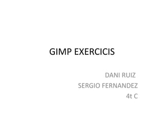 GIMP EXERCICIS

              DANI RUIZ
      SERGIO FERNANDEZ
                    4t C
 