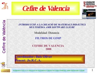 Cefire de Valencia ,[object Object],CEFIRE DE VALENCIA  2008 Coordinador: lluís Oliver Ponent: Jo.R.C.A. FILTROS DE GIMP Modalidad: Distancia 