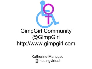GimpGirl Community @GimpGirl http://www.gimpgirl.com Katherine Mancuso @musingvirtual 