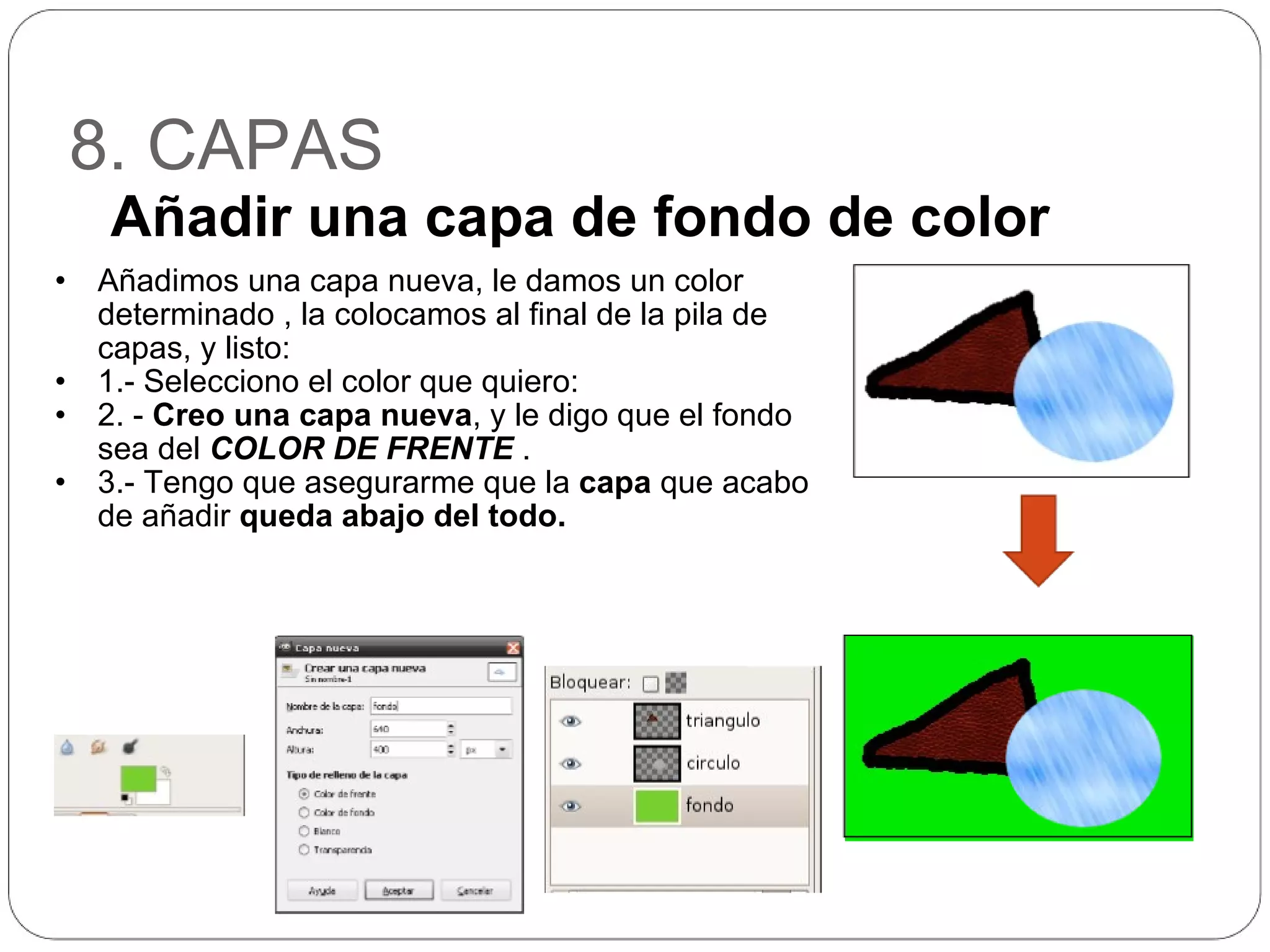 8. CAPAS Añadimos una capa nueva, le damos un color determinado , la colocamos al final de la pila de capas, y listo: 1.- Selecciono el color que quiero: 2. -  Creo una capa nueva , y le digo que el fondo sea del  COLOR DE FRENTE  . 3.- Tengo que asegurarme que la  capa  que acabo de añadir  queda abajo del todo. Añadir una capa de fondo de color 