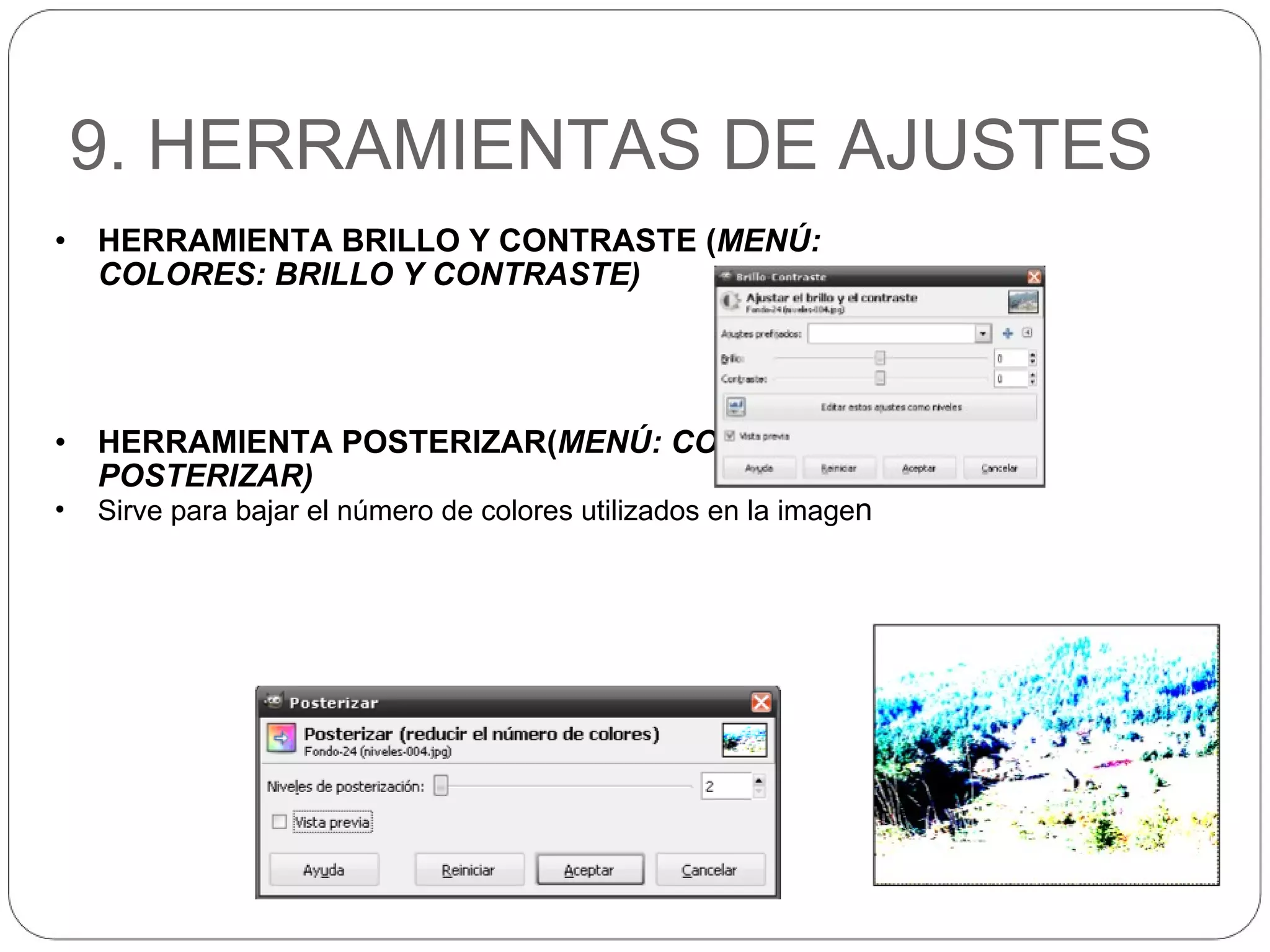 9. HERRAMIENTAS DE AJUSTES HERRAMIENTA BRILLO Y CONTRASTE ( MENÚ: COLORES: BRILLO Y CONTRASTE) HERRAMIENTA POSTERIZAR( MENÚ: COLORES: POSTERIZAR) Sirve para bajar el número de colores utilizados en la image n 